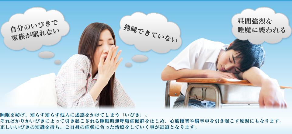 睡眠を妨げ、知らず知らず他人に迷惑をかけてしまう「いびき」。そればかりかいびきによって引き起こされる睡眠時無呼吸症候群をはじめ、心筋梗塞や脳卒中を引き起こす原因にもなります。正しいいびきの知識を持ち、ご自身の症状に合った治療をしていく事が近道となります。