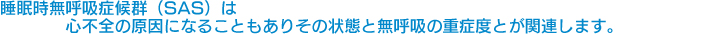 睡眠時無呼吸症候群（SAS）は心不全の原因になることもありその状態と無呼吸の重症度とが関連します